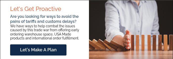 Let's Get Proactive Are you looking for ways to avoid the pains of tariffs and customs delays? We have ways to help combat the issues caused by this trade war from offering early ordering warehouse space, USA Made products and international order fulfillment.  