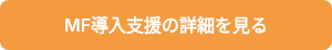 &nbsp;MF導入支援の詳細を見る&nbsp;