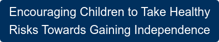 Encouraging Children to Take Healthy  Risks Towards Gaining Independence