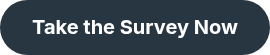 <div style="text-align: center; line-height: 1.15; font-size: 18px;"><span style="font-size: 20px;"><strong>Take the Survey Now</strong></span></div>