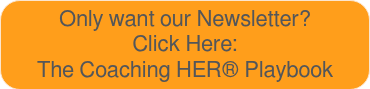 Only want our Newsletter?<br>Click Here: <br>The Coaching HER® Playbook