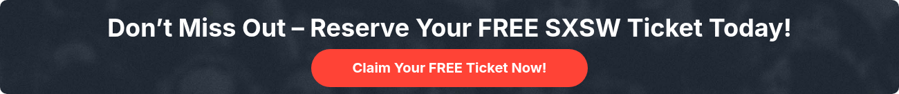 Don’t Miss Out – Reserve Your FREE SXSW Ticket Today!