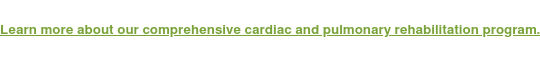 Learn more about our comprehensive cardiac and pulmonary rehabilitation  program.