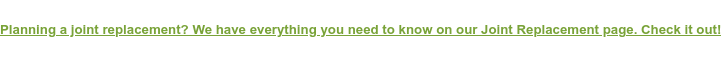 Planning a joint replacement? We have everything you need to know on our Joint  Replacement page. Check it out!