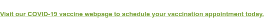 Visit our COVID-19 vaccine webpage to schedule your vaccination appointment  today.