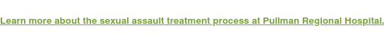 Learn more about the sexual assault treatment process at Pullman Regional  Hospital.