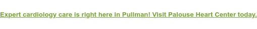 Expert cardiology care is right here in Pullman! Visit Palouse Heart Center  today.