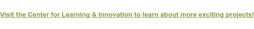 Visit the Center for Learning & Innovation to learn about more exciting projects!