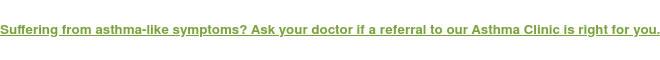 Suffering from asthma-like symptoms? Ask your doctor if a referral to our  Asthma Clinic is right for you.