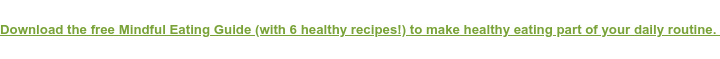 Download the free Mindful Eating Guide (with 6 healthy recipes!) to make  healthy eating part of your daily routine.&nbsp;