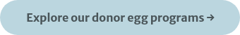 <p>Explore our donor egg programs →</p>