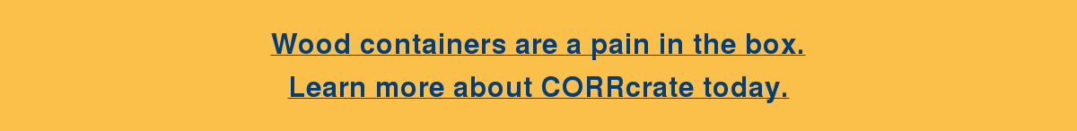 Wood containers are a pain in the box. Learn more about CORRcrate today.