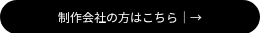 <p style="font-size: 12px;">制作会社の方はこちら｜→</p>