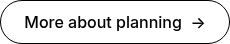 More about planning&nbsp; →