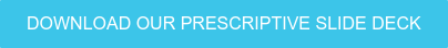 DOWNLOAD OUR PRESCRIPTIVE SLIDE DECK