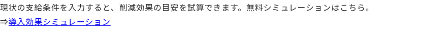 現状の支給条件を入力すると、削減効果の目安を試算できます。無料シミュレーションはこちら。 ⇒導入効果シミュレーション