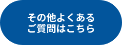 その他よくある<br>ご質問はこちら