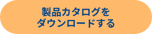 製品カタログを<br>ダウンロードする