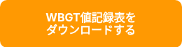 <p><span style="font-weight: bold;">WBGT値記録表を</span><br><span style="font-weight: bold;">ダウンロードする</span></p>