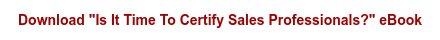 Download "Is It Time To Certify Sales Professionals?" eBook