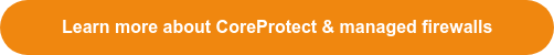 Learn more about CoreProtect & managed firewalls