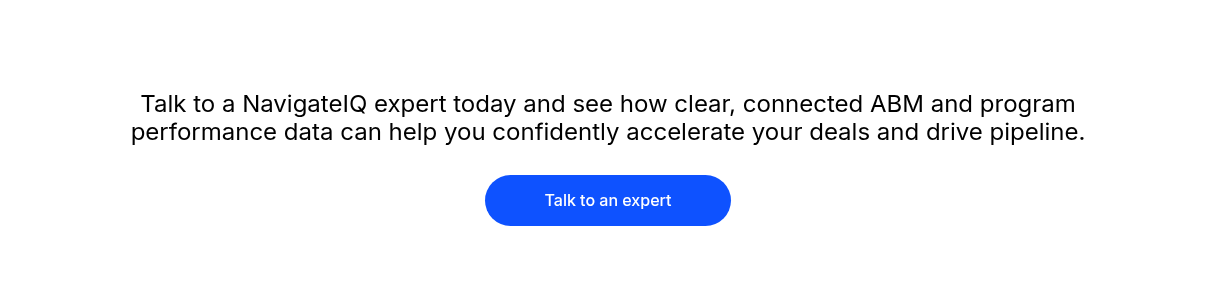 Talk to a NavigateIQ expert today and see how clear, connected ABM and program performance data can help you confidently accelerate your deals and drive pipeline.
