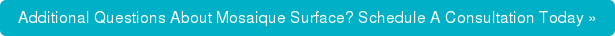 Additional Questions About Mosaique Surface? Schedule A Consultation Today »