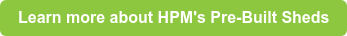 Learn more about HPM's Pre-Built Sheds