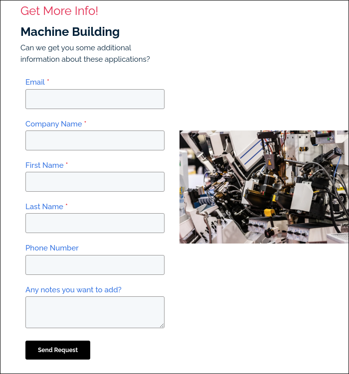 Get More Info!  Machine Building Can we get you some additional information about these applications?  