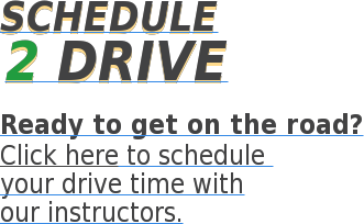 SCHEDULE 2 Drive Ready to get on the road? Click here to schedule  your drive time with our instructors.