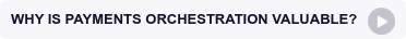 WHY IS PAYMENTS ORCHESTRATION VALUABLE?