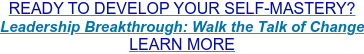 READY TO DEVELOP YOUR SELF-MASTERY? Leadership Breakthrough: Walk the Talk of Change LEARN MORE