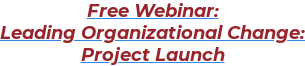 Free Webinar:  Leading Organizational Change:  Project Launch
