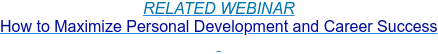 RELATED WEBINAR How to Maximize Personal Development and Career Success  
