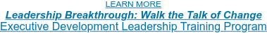 LEARN MORE Leadership Breakthrough: Walk the Talk of Change Executive Development Leadership Training Program