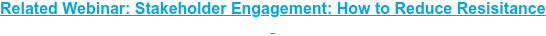 Related Webinar: Stakeholder Engagement: How to Reduce Resisitance   