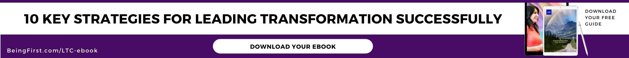 Click to download your ebook 10 Key Strategies for leading transformation successfully or go to BeingFirst.com/LTC-ebook 