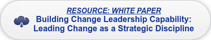 RESOURCE: WHITE PAPER Building Change Leadership Capability:  Leading Change as a Strategic Discipline