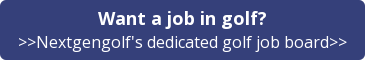 Want a job in golf? >>Nextgengolf's dedicated golf job board>>