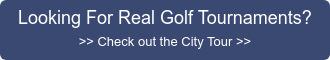 Looking For Real Golf Tournaments? >> Check out the City Tour >>