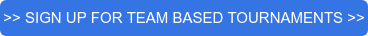 >> SIGN UP FOR TEAM BASED TOURNAMENTS >>