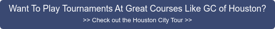 Want To Play Tournaments At Great Courses Like GC of Houston? >> Check out the  Houston City Tour >>