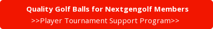 &nbsp;Quality Golf Balls for Nextgengolf Members >>Player Tournament Support Program>>&nbsp;
