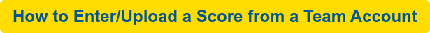 How to Enter/Upload a Score from a Team Account