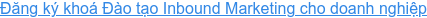 Đăng ký khoá Đào tạo Inbound Marketing cho doanh nghiệp