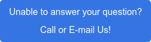 Unable to answer your question? Call or E-mail Us!