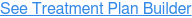 See Treatment Plan Builder