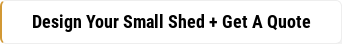Design Your Small Shed + Get A Quote