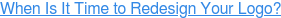 When Is It Time to Redesign Your Logo?