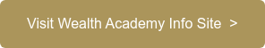 Visit Wealth Academy Info Site&nbsp; >